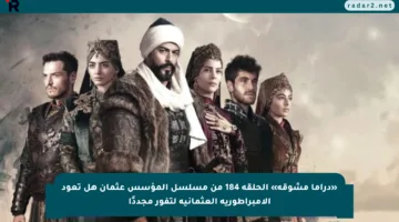 «دراما مشوقة» الحلقة 184 من مسلسل المؤسس عثمان هل تعود الإمبراطورية العثمانية لتفور مجددًا